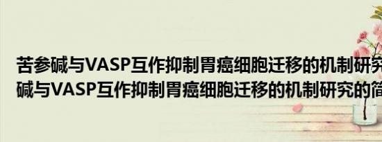 苦参碱与VASP互作抑制胃癌细胞迁移的机制研究(关于苦参碱与VASP互作抑制胃癌细胞迁移的机制研究的简介)