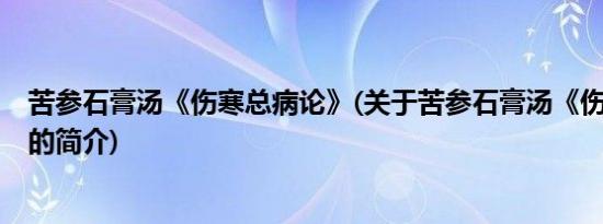 苦参石膏汤《伤寒总病论》(关于苦参石膏汤《伤寒总病论》的简介)