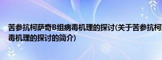 苦参抗柯萨奇B组病毒机理的探讨(关于苦参抗柯萨奇B组病毒机理的探讨的简介)