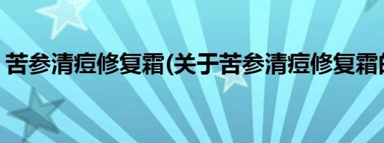 苦参清痘修复霜(关于苦参清痘修复霜的简介)