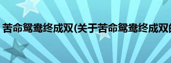 苦命鸳鸯终成双(关于苦命鸳鸯终成双的简介)