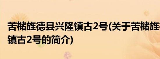 苦槠旌德县兴隆镇古2号(关于苦槠旌德县兴隆镇古2号的简介)