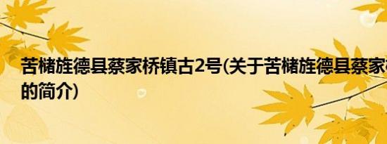 苦槠旌德县蔡家桥镇古2号(关于苦槠旌德县蔡家桥镇古2号的简介)