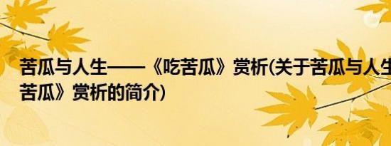 苦瓜与人生——《吃苦瓜》赏析(关于苦瓜与人生——《吃苦瓜》赏析的简介)