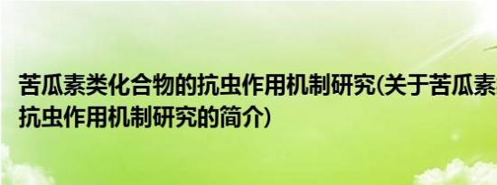 苦瓜素类化合物的抗虫作用机制研究(关于苦瓜素类化合物的抗虫作用机制研究的简介)