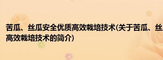 苦瓜、丝瓜安全优质高效栽培技术(关于苦瓜、丝瓜安全优质高效栽培技术的简介)