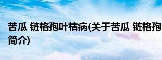 苦瓜 链格孢叶枯病(关于苦瓜 链格孢叶枯病的简介)