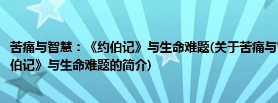 苦痛与智慧：《约伯记》与生命难题(关于苦痛与智慧：《约伯记》与生命难题的简介)