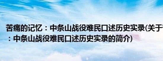 苦痛的记忆：中条山战役难民口述历史实录(关于苦痛的记忆：中条山战役难民口述历史实录的简介)