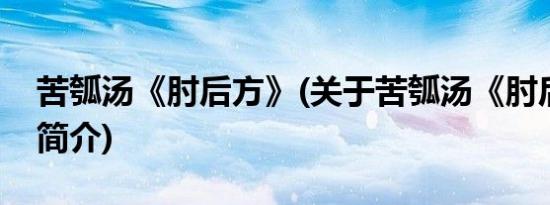 苦瓠汤《肘后方》(关于苦瓠汤《肘后方》的简介)