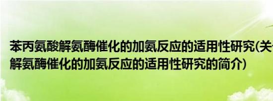 苯丙氨酸解氨酶催化的加氨反应的适用性研究(关于苯丙氨酸解氨酶催化的加氨反应的适用性研究的简介)