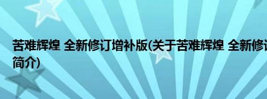 苦难辉煌 全新修订增补版(关于苦难辉煌 全新修订增补版的简介)