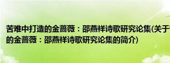 苦难中打造的金蔷薇：邵燕祥诗歌研究论集(关于苦难中打造的金蔷薇：邵燕祥诗歌研究论集的简介)