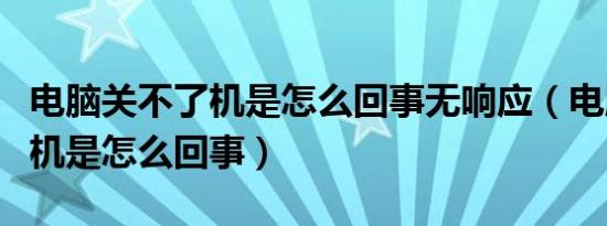 电脑关不了机是怎么回事无响应（电脑关不了机是怎么回事）