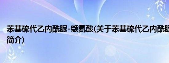 苯基硫代乙内酰脲-缬氨酸(关于苯基硫代乙内酰脲-缬氨酸的简介)