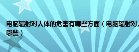 电脑辐射对人体的危害有哪些方面（电脑辐射对人的危害有哪些）