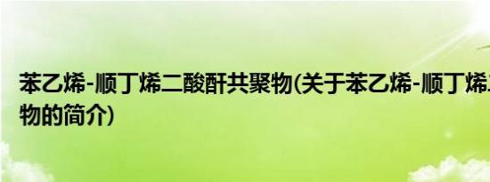 苯乙烯-顺丁烯二酸酐共聚物(关于苯乙烯-顺丁烯二酸酐共聚物的简介)