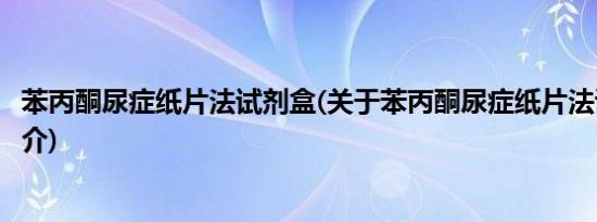 苯丙酮尿症纸片法试剂盒(关于苯丙酮尿症纸片法试剂盒的简介)