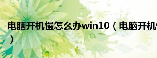 电脑开机慢怎么办win10（电脑开机慢怎么办）