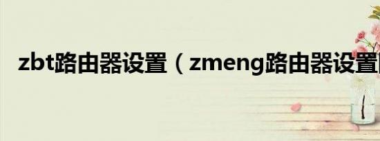 zbt路由器设置（zmeng路由器设置图解）