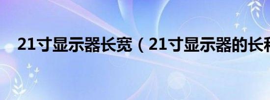 21寸显示器长宽（21寸显示器的长和宽）