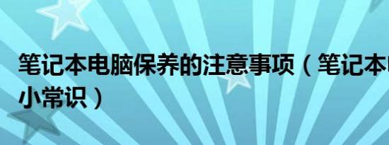 笔记本电脑保养的注意事项（笔记本电脑保养小常识）