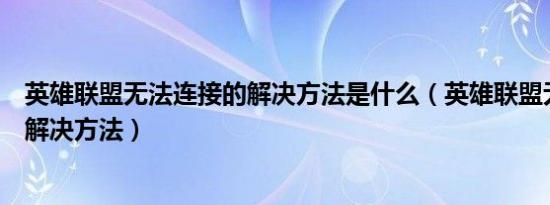 英雄联盟无法连接的解决方法是什么（英雄联盟无法连接的解决方法）