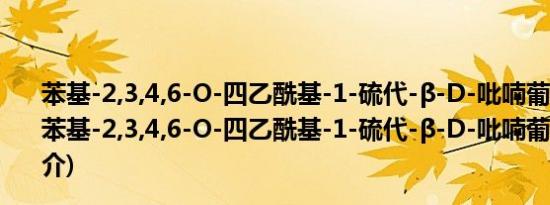 苯基-2,3,4,6-O-四乙酰基-1-硫代-β-D-吡喃葡萄糖苷(关于苯基-2,3,4,6-O-四乙酰基-1-硫代-β-D-吡喃葡萄糖苷的简介)