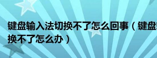 键盘输入法切换不了怎么回事（键盘输入法切换不了怎么办）