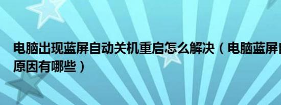 电脑出现蓝屏自动关机重启怎么解决（电脑蓝屏自动重启的原因有哪些）