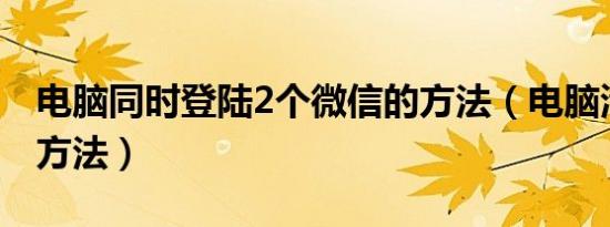 电脑同时登陆2个微信的方法（电脑清洁的好方法）