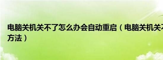 电脑关机关不了怎么办会自动重启（电脑关机关不了的解决方法）