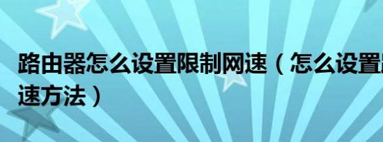 路由器怎么设置限制网速（怎么设置路由器限速方法）