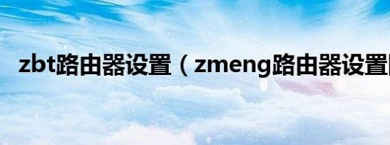 zbt路由器设置（zmeng路由器设置图解）