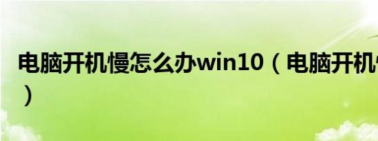 电脑开机慢怎么办win10（电脑开机慢怎么办）