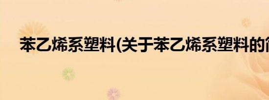 苯乙烯系塑料(关于苯乙烯系塑料的简介)