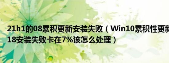 21h1的08累积更新安装失败（Win10累积性更新KB3163018安装失败卡在7%该怎么处理）