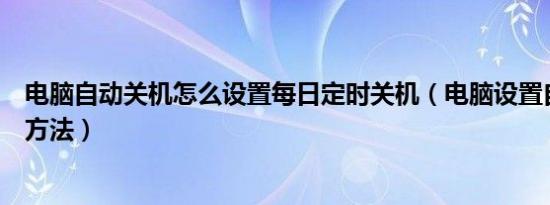 电脑自动关机怎么设置每日定时关机（电脑设置自动关机的方法）