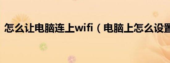 怎么让电脑连上wifi（电脑上怎么设置wifi）