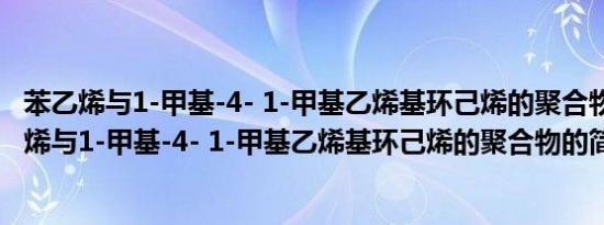 苯乙烯与1-甲基-4- 1-甲基乙烯基环己烯的聚合物(关于苯乙烯与1-甲基-4- 1-甲基乙烯基环己烯的聚合物的简介)