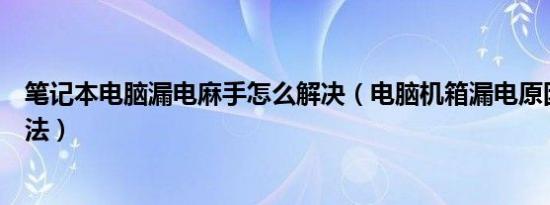 笔记本电脑漏电麻手怎么解决（电脑机箱漏电原因及解决办法）