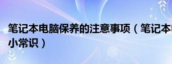 笔记本电脑保养的注意事项（笔记本电脑保养小常识）