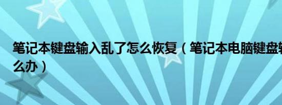 笔记本键盘输入乱了怎么恢复（笔记本电脑键盘输入错乱怎么办）