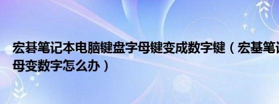 宏碁笔记本电脑键盘字母键变成数字键（宏基笔记本键盘字母变数字怎么办）