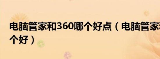 电脑管家和360哪个好点（电脑管家和360哪个好）