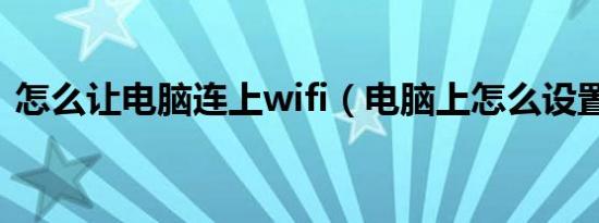 怎么让电脑连上wifi（电脑上怎么设置wifi）