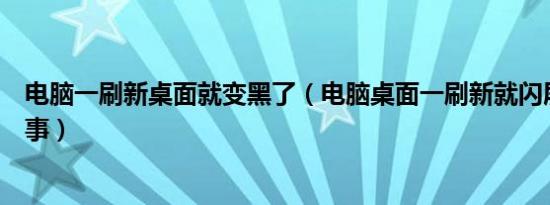 电脑一刷新桌面就变黑了（电脑桌面一刷新就闪屏是怎么回事）