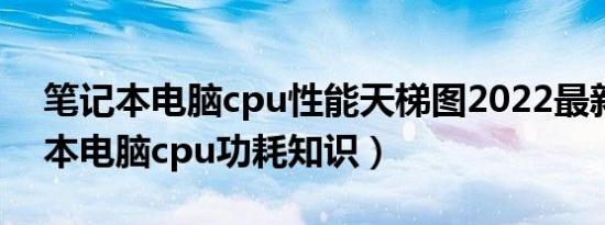 笔记本电脑cpu性能天梯图2022最新（笔记本电脑cpu功耗知识）