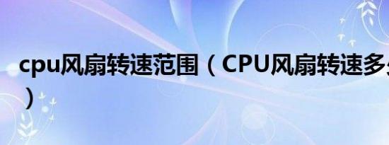 cpu风扇转速范围（CPU风扇转速多少正常呢）