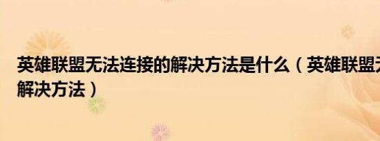 英雄联盟无法连接的解决方法是什么（英雄联盟无法连接的解决方法）